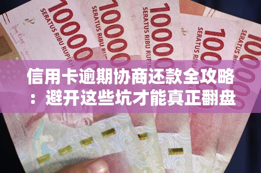 武汉信用卡逾期协商还款全攻略：避开这些坑才能真正翻盘