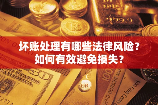 武汉坏账处理有哪些法律风险？如何有效避免损失？