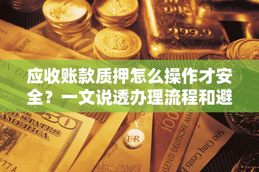 武汉应收账款质押怎么操作才安全？一文说透办理流程和避险绝招